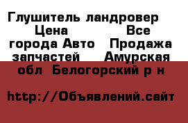 Глушитель ландровер . › Цена ­ 15 000 - Все города Авто » Продажа запчастей   . Амурская обл.,Белогорский р-н